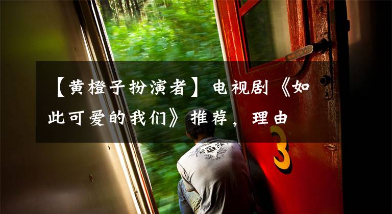 【黄橙子扮演者】电视剧《如此可爱的我们》推荐,理由