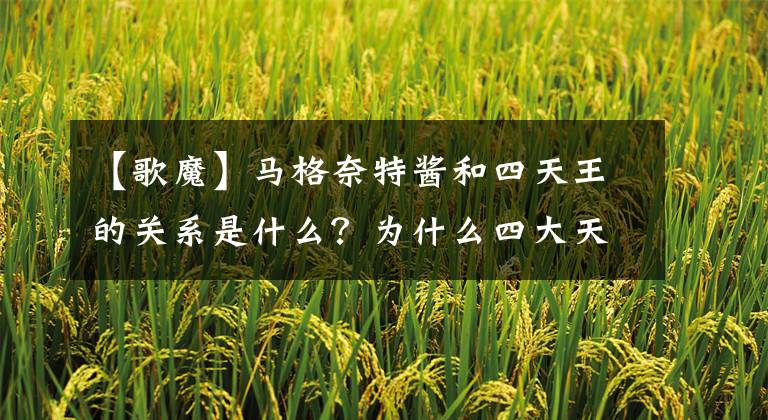 【歌魔】马格奈特酱和四天王的关系是什么?为什么四大天王都被称为“恶魔”?