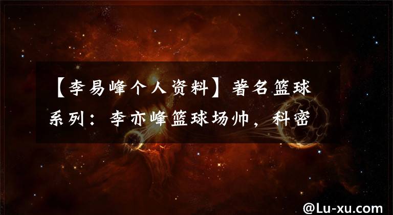 【李易峰个人资料】著名篮球系列:李亦峰篮球场帅,科密元梦无憾。