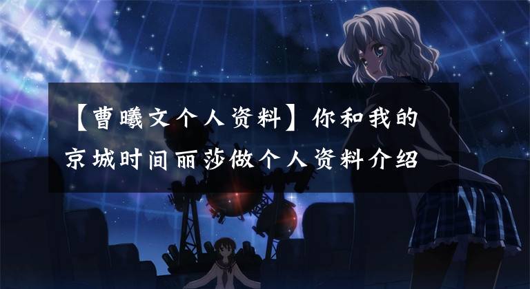 【曹曦文个人资料】你和我的京城时间丽莎做个人资料介绍,介绍谁扮演的丽莎。