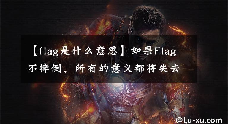 【flag是什么意思】如果Flag不摔倒,所有的意义都将失去