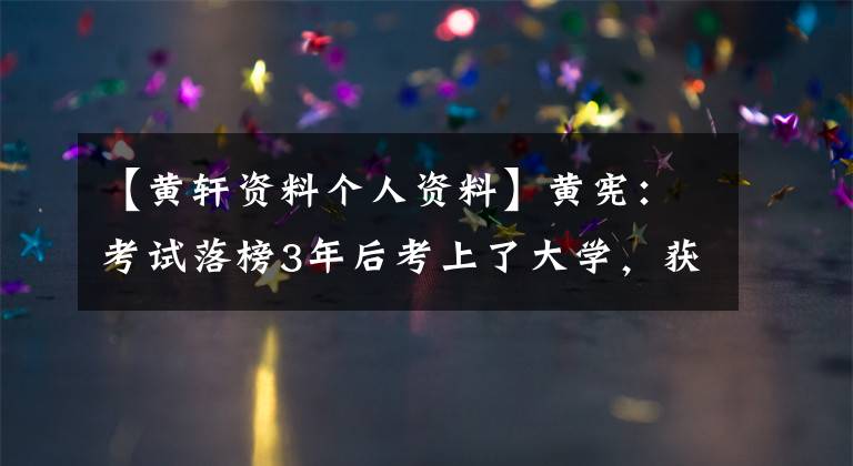 【黄轩资料个人资料】黄宪：考试落榜3年后考上了大学，获得人气后，被发现和15岁的张文丽地下恋爱了。