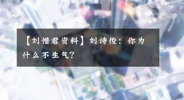 【刘惜君资料】刘诗俊:你为什么不生气?
