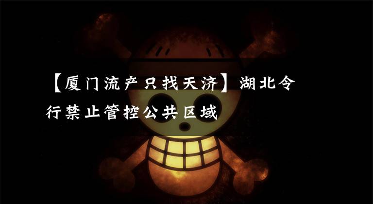 【厦门流产只找天济】湖北令行禁止管控公共区域