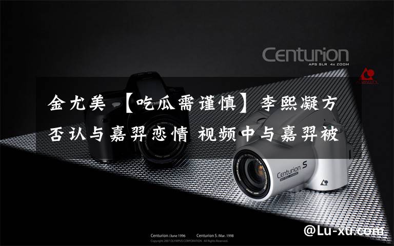 金尤美 【吃瓜需谨慎】李熙凝方否认与嘉羿恋情 视频中与嘉羿被拍的女子金尤美吗?