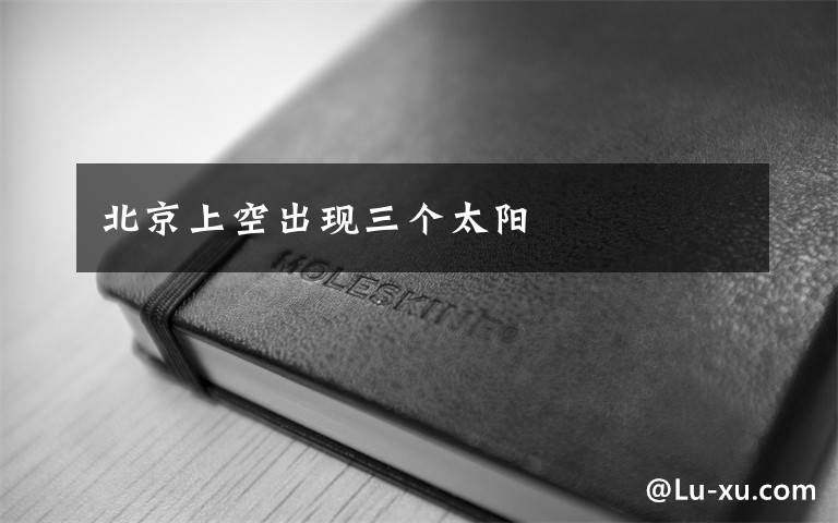 北京上空出现三个太阳