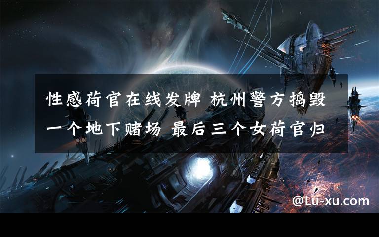 性感荷官在线发牌 杭州警方捣毁一个地下赌场 最后三个女荷官归案