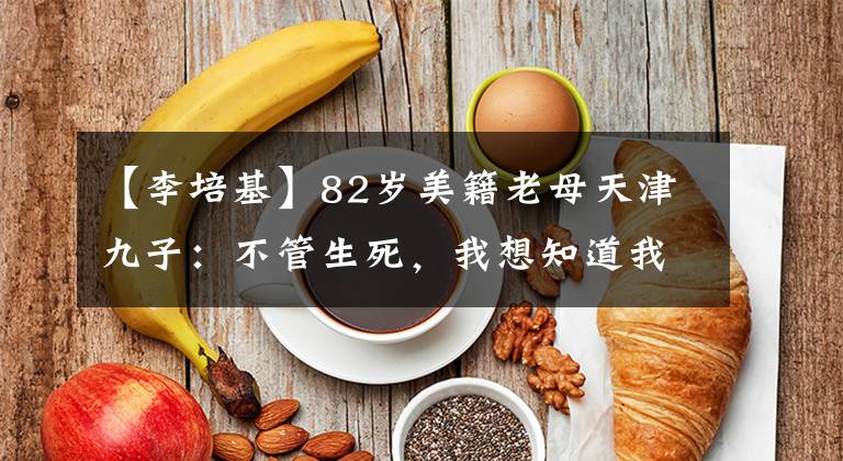 【李培基】82岁美籍老母天津九子：不管生死，我想知道我儿子在哪里。