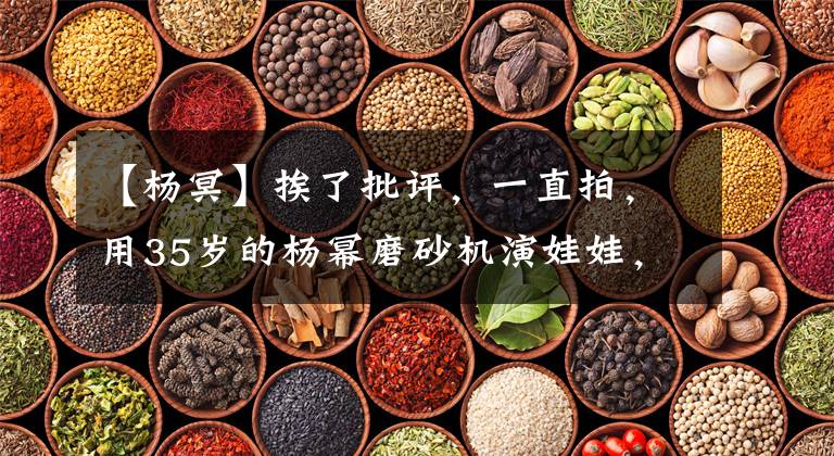 【杨冥】挨了批评,一直拍,用35岁的杨幂磨砂机演娃娃,她其实活得很聪明。