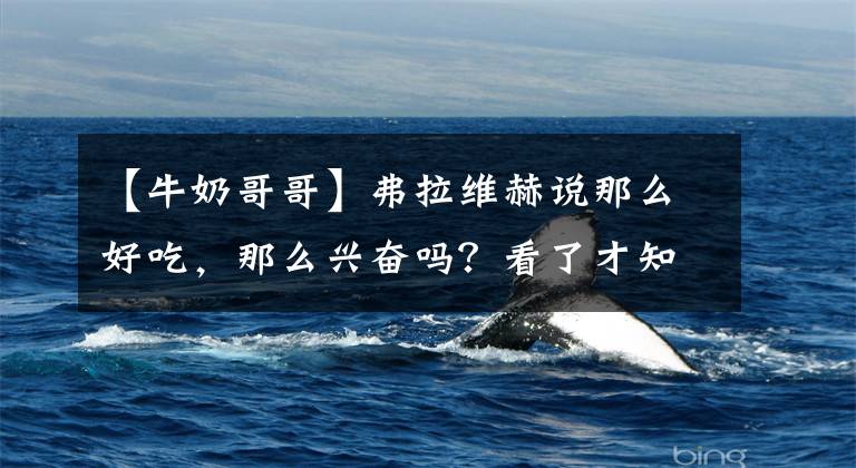 【牛奶哥哥】弗拉维赫说那么好吃,那么兴奋吗?看了才知道