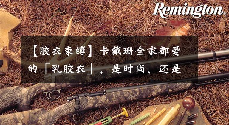 【胶衣束缚】卡戴珊全家都爱的「乳胶衣」，是时尚，还是一种恋物癖？