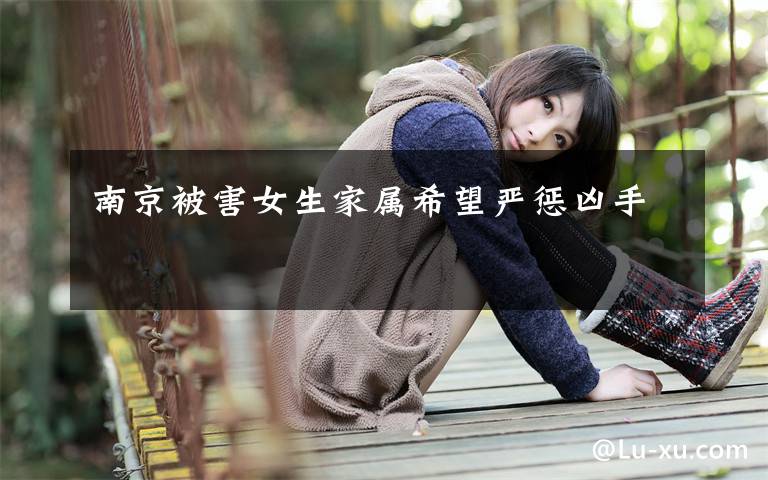 南京被害女生家属希望严惩凶手