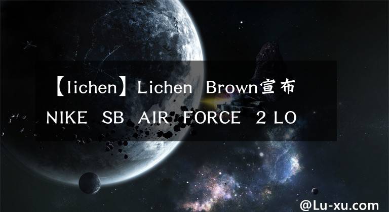 【lichen】Lichen  Brown宣布NIKE  SB  AIR  FORCE  2 LOW
