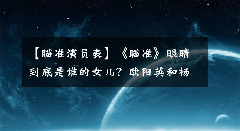 【瞄准演员表】《瞄准》眼睛到底是谁的女儿？欧阳英和杨志良是恋人吗？