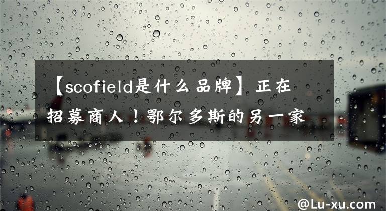 【scofield是什么品牌】正在招募商人！鄂尔多斯的另一家百货商店即将开业！