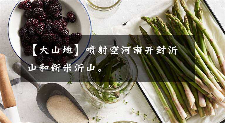【大山地】喷射空河南开封沂山和新米沂山。
