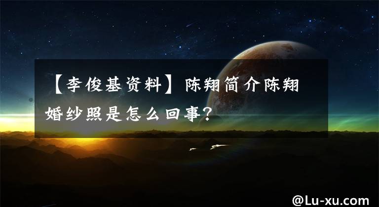 【李俊基资料】陈翔简介陈翔婚纱照是怎么回事?