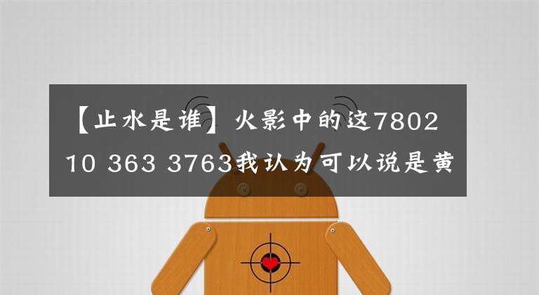【止水是谁】火影中的这780210 363 3763我认为可以说是黄鼠狼神的挚友,其中2 3763是叛乱
