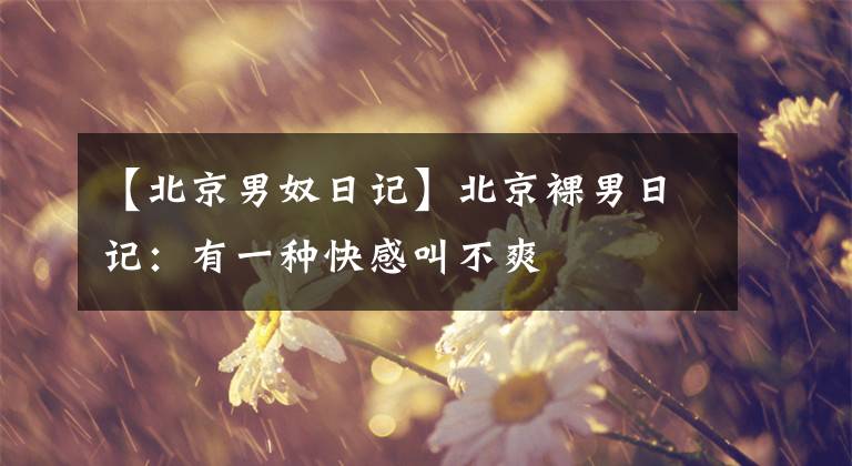 【北京男奴日记】北京裸男日记：有一种快感叫不爽