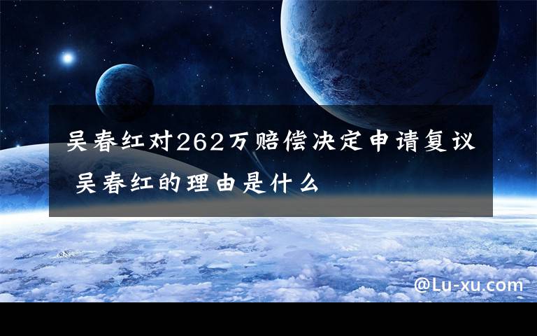 吴春红对262万赔偿决定申请复议 吴春红的理由是什么