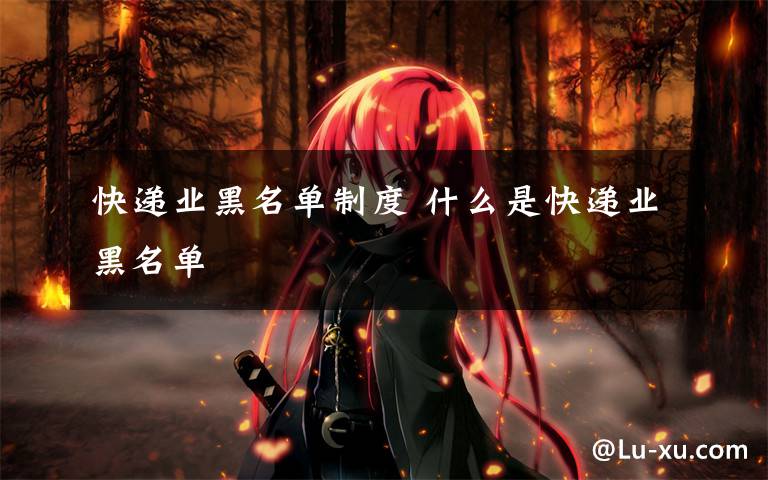 快递业黑名单制度 什么是快递业黑名单