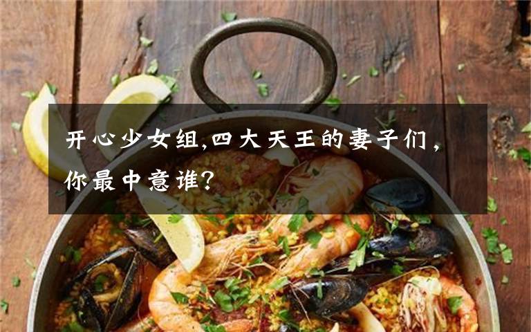 开心少女组,四大天王的妻子们，你最中意谁？
