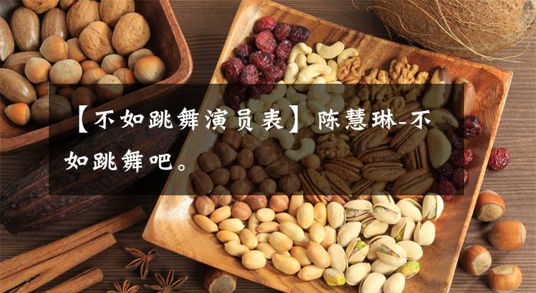 【不如跳舞演员表】陈慧琳-不如跳舞吧。