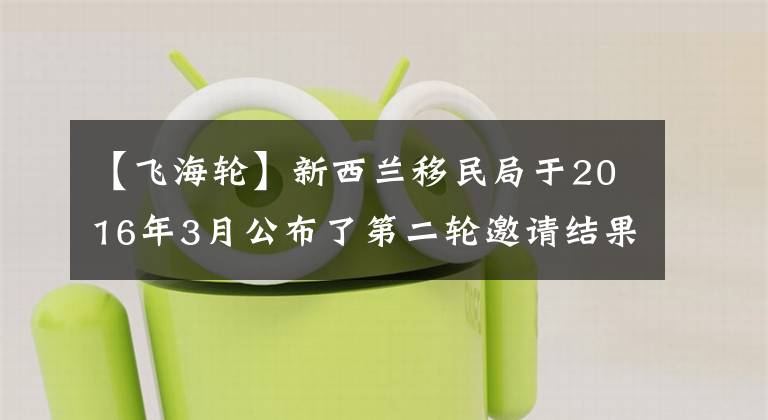 【飞海轮】新西兰移民局于2016年3月公布了第二轮邀请结果