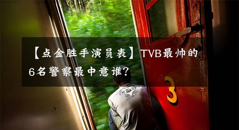 【点金胜手演员表】TVB最帅的6名警察最中意谁?