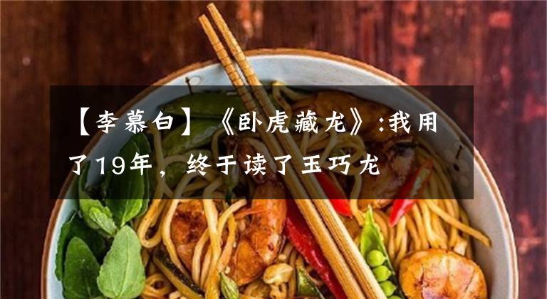 【李慕白】《卧虎藏龙》:我用了19年，终于读了玉巧龙