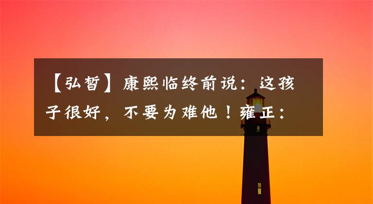 【弘皙】康熙临终前说:这孩子很好,不要为难他!雍正:我把他当作儿子