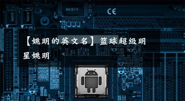 【姚明的英文名】篮球超级明星姚明