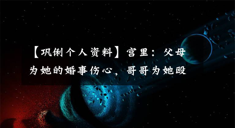 【巩俐个人资料】宫里:父母为她的婚事伤心,哥哥为她殴打张艺谋