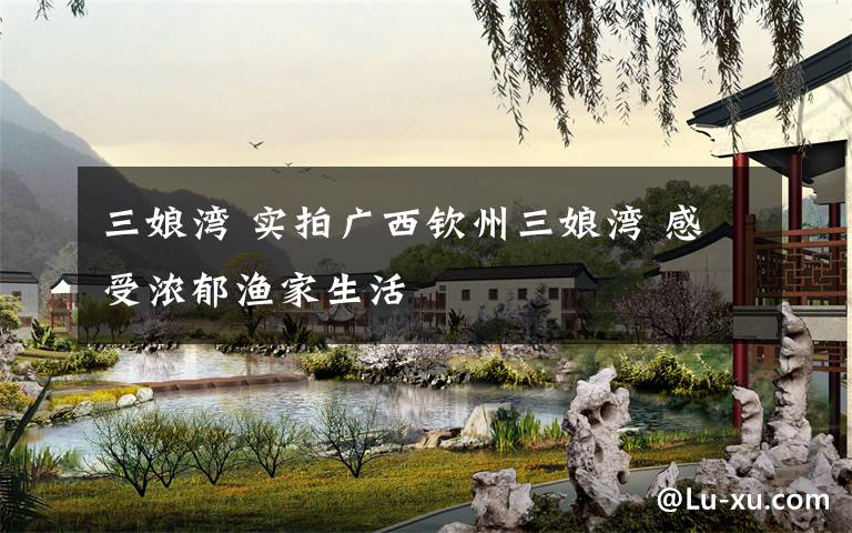 三娘湾 实拍广西钦州三娘湾 感受浓郁渔家生活