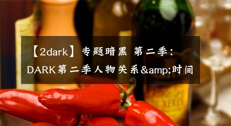 【2dark】专题暗黑 第二季：DARK第二季人物关系&时间线梳理，疯狂剧透慎入