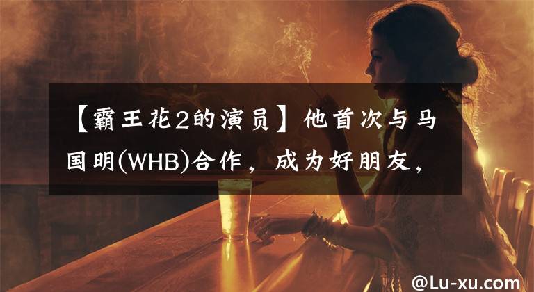 【霸王花2的演员】他首次与马国明(WHB)合作,成为好朋友,全力支持TVB收视制。
