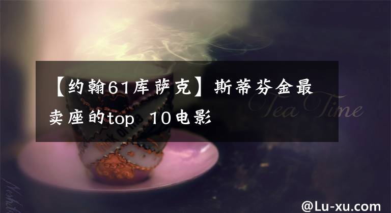 【约翰61库萨克】斯蒂芬金最卖座的top 10电影