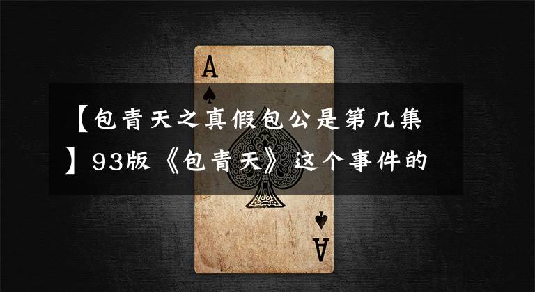 【包青天之真假包公是第几集】93版《包青天》这个事件的虐待心又让人深思。(莎士比亚、温斯顿、法理学、法理学、法理学、法理学、法理学)