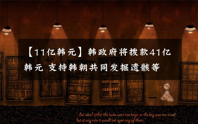 【11亿韩元】韩政府将拨款41亿韩元 支持韩朝共同发掘遗骸等