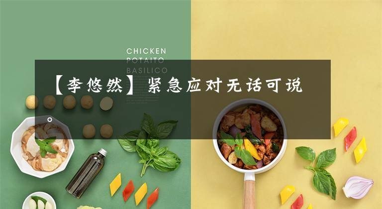 【李悠然】紧急应对无话可说。