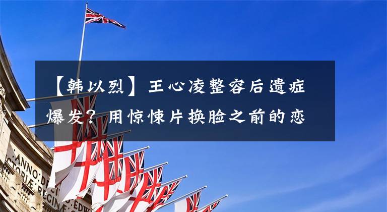【韩以烈】王心凌整容后遗症爆发?用惊悚片换脸之前的恋人教主是台湾偶像剧的姐姐