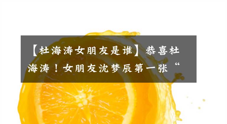 【杜海涛女朋友是谁】恭喜杜海涛!女朋友沈梦辰第一张“全家福”正式成为沈家的“女婿”