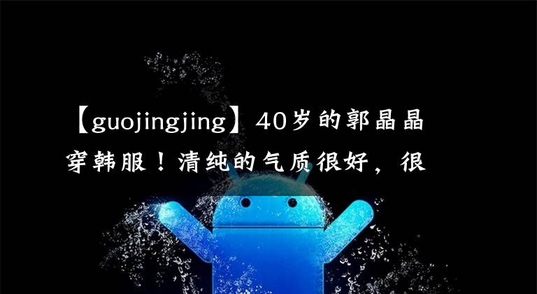 【guojingjing】40岁的郭晶晶穿韩服！清纯的气质很好，很多人簇拥着霍启刚，但被忽略了。