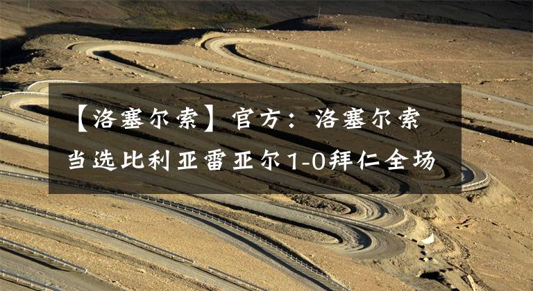 【洛塞尔索】官方:洛塞尔索当选比利亚雷亚尔1-0拜仁全场最佳球员