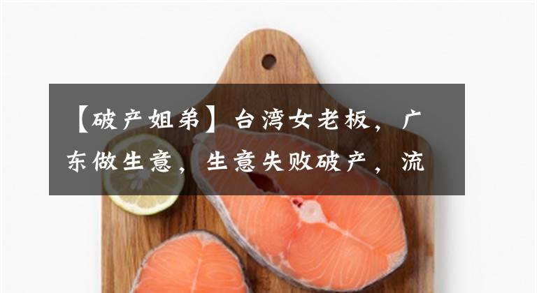 【破产姐弟】台湾女老板，广东做生意，生意失败破产，流浪街头16年，不想回家