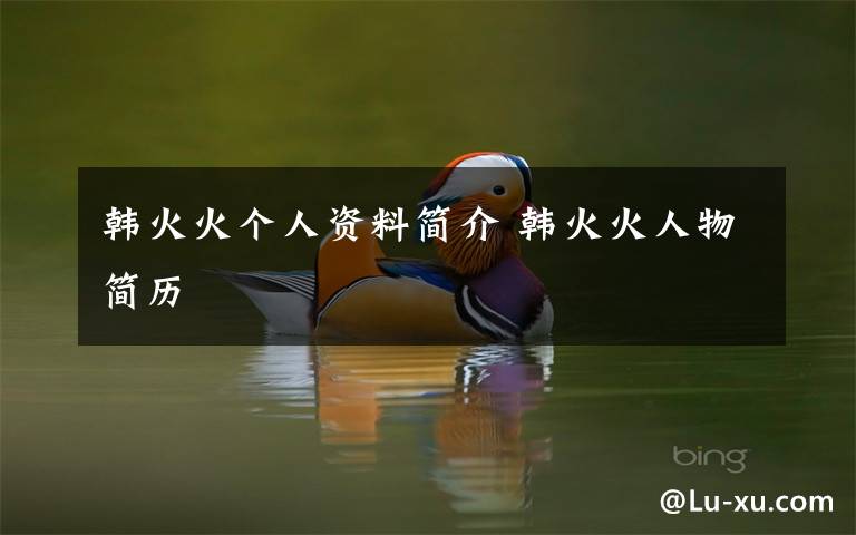 韩火火个人资料简介 韩火火人物简历