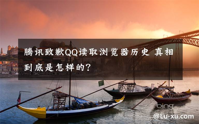 腾讯致歉QQ读取浏览器历史 真相到底是怎样的?