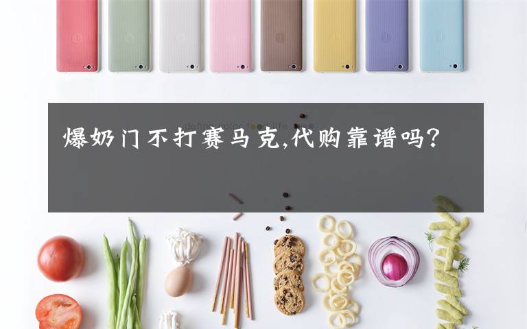 爆奶门不打赛马克,代购靠谱吗？