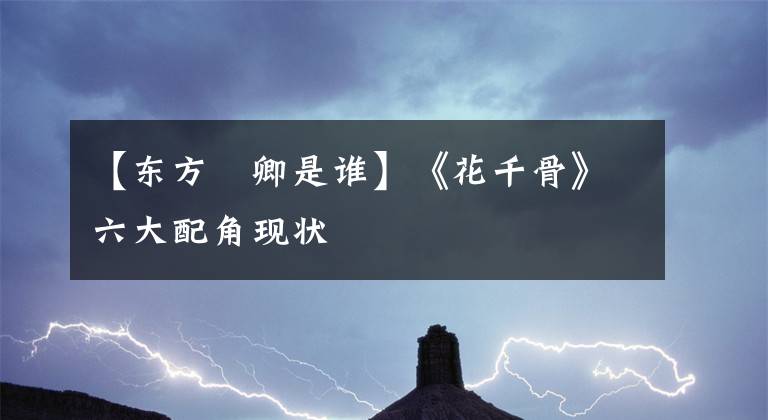 【东方彧卿是谁】《花千骨》六大配角现状