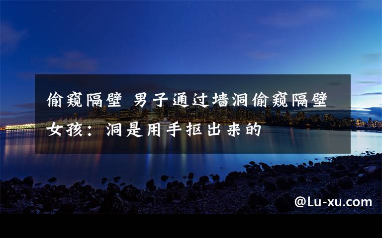 偷窥隔壁 男子通过墙洞偷窥隔壁女孩:洞是用手抠出来的